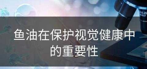 鱼油在保护视觉健康中的重要性